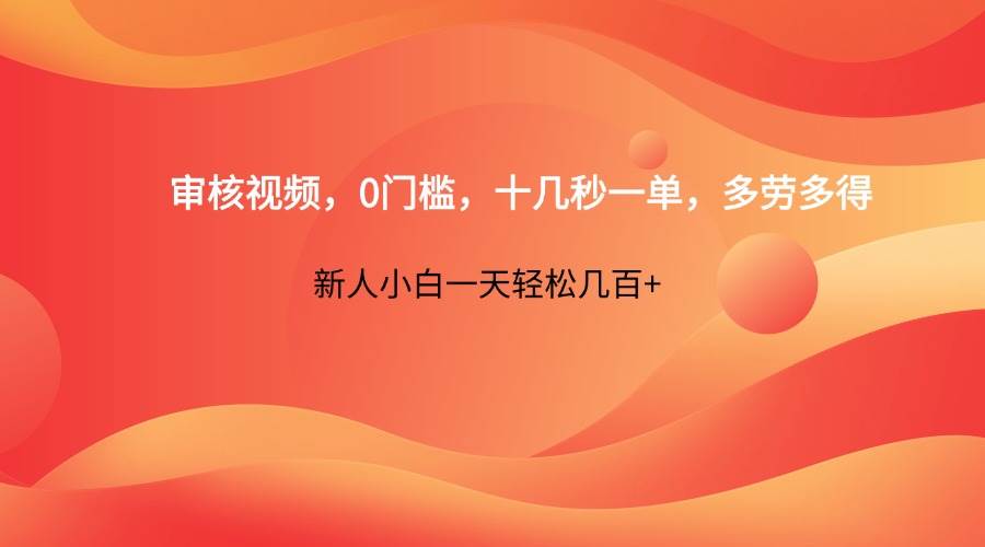 审核视频，0门槛，十几秒一单，多劳多得，新人小白一天轻松几百+汇创网-网创项目_汇创网_中创网_福缘网_冒泡网_资源整合平台汇创网