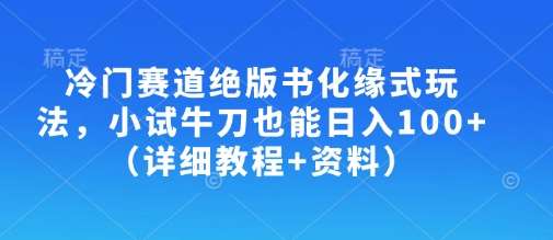 冷门赛道绝版书化缘式玩法，小试牛刀也能日入100+（详细教程+资料）汇创网-网创项目_汇创网_中创网_福缘网_冒泡网_资源整合平台汇创网