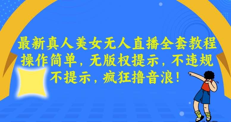 最新真人美女无人直播全套教程，操作简单，无版权提示，不违规，不提示，疯狂撸音浪【揭秘】汇创网-网创项目_汇创网_中创网_福缘网_冒泡网_资源整合平台汇创网
