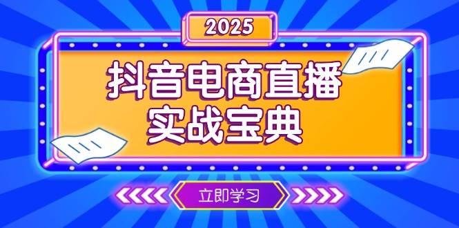 （13912期）抖音电商直播实战宝典，从起号到复盘，全面解析直播间运营技巧汇创网-网创项目_汇创网_中创网_福缘网_冒泡网_网创项目平台汇创网