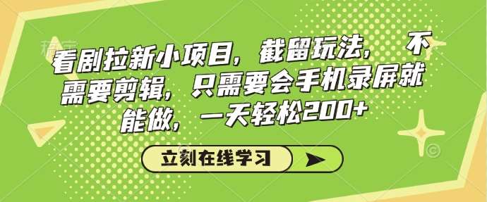 看剧拉新小项目，截留玩法， 不需要剪辑，只需要会手机录屏就能做，一天轻松200+汇创网-网创项目_汇创网_中创网_福缘网_冒泡网_网创项目平台汇创网