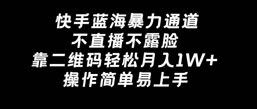 快手蓝海暴力通道，不直播不露脸，靠二维码轻松月入1W+，操作简单易上手汇创网-网创项目_汇创网_中创网_福缘网_冒泡网_资源整合平台汇创网