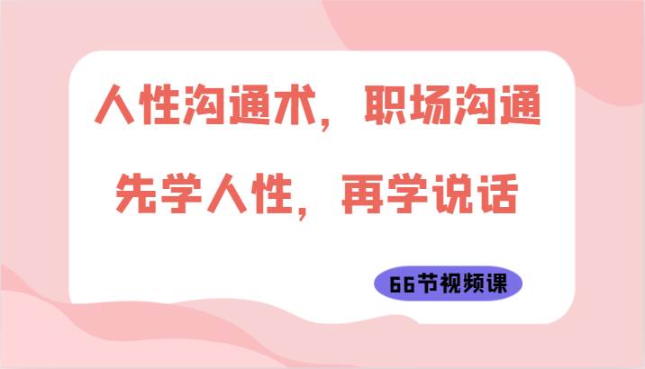 人性沟通术，职场沟通：先学人性，再学说话（66节视频课）汇创网-网创项目_汇创网_中创网_福缘网_冒泡网_资源整合平台汇创网