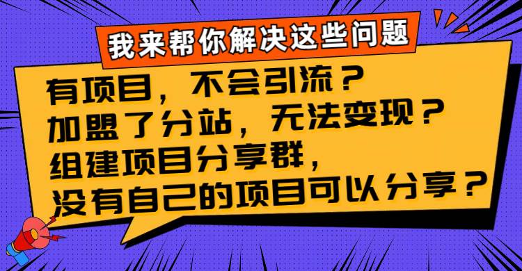 （8147期）有项目，不会引流？加盟了分站，无法变现？组建项目分享群，没有自己的…汇创网-网创项目_汇创网_中创网_福缘网_冒泡网_网创项目平台汇创网