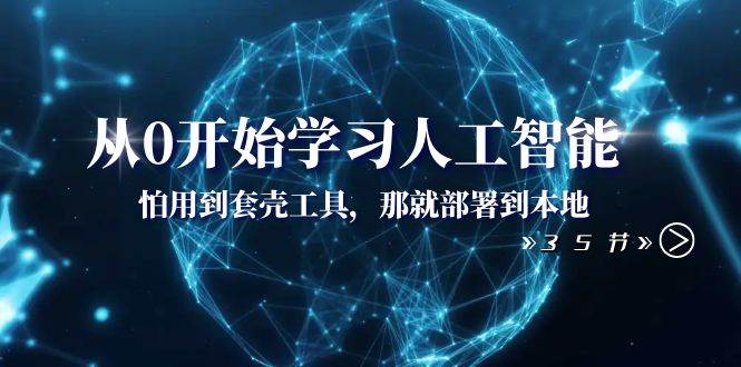 从0开始学习人工智能：怕用到套壳工具，那就部署到本地（35节课）网创项目_汇创网_中创网_福缘网_冒泡网_资源整合平台汇创网