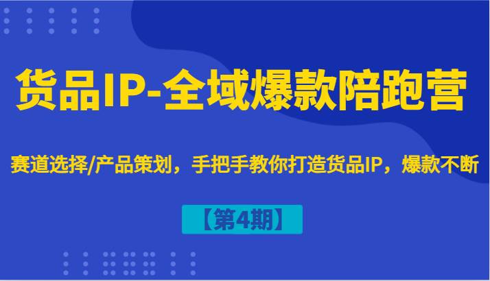 货品IP-全域爆款陪跑营【第4期】赛道选择/产品策划，手把手教你打造货品IP，爆款不断汇创网-网创项目_汇创网_中创网_福缘网_冒泡网_资源整合平台汇创网