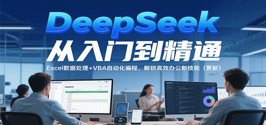 DeepSeek从入门到精通，Excel数据处理+VBA自动化编程，解锁高效办公新技能（更新）汇创网-网创项目_汇创网_中创网_福缘网_冒泡网_资源整合平台汇创网