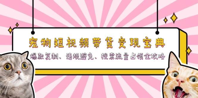 （13227期）宠物短视频带货变现宝典：爆款复制、违规避免、搜索流量占领全攻略汇创网-网创项目_汇创网_中创网_福缘网_冒泡网_资源整合平台汇创网