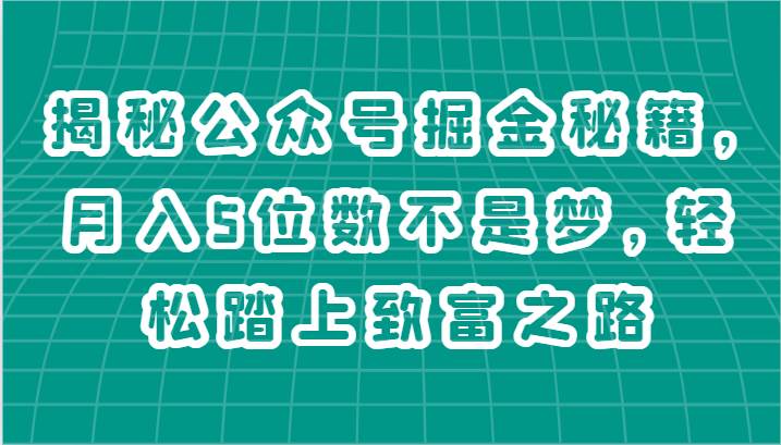揭秘公众号掘金秘籍，月入5位数不是梦，轻松踏上致富之路汇创网-网创项目_汇创网_中创网_福缘网_冒泡网_网创项目平台汇创网