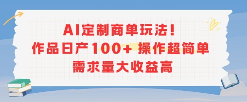 AI定制商单玩法，作品日产100+操作超简单，需求量大收益高汇创网-网创项目_汇创网_中创网_福缘网_冒泡网_资源整合平台汇创网