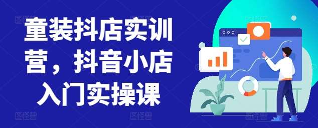 童装抖店实训营，抖音小店入门实操课汇创网-网创项目_汇创网_中创网_福缘网_冒泡网_资源整合平台汇创网