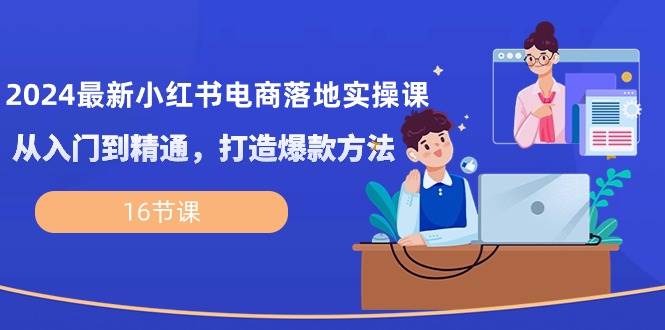 （10373期）2024最新小红书电商落地实操课，从入门到精通，打造爆款方法（16节课）汇创网-网创项目_汇创网_中创网_福缘网_冒泡网_资源整合平台汇创网
