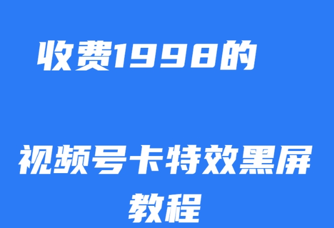外面收费1998的视频号卡特效黑屏玩法，条条原创，轻松热门【揭秘】汇创网-网创项目_汇创网_中创网_福缘网_冒泡网_网创项目平台汇创网