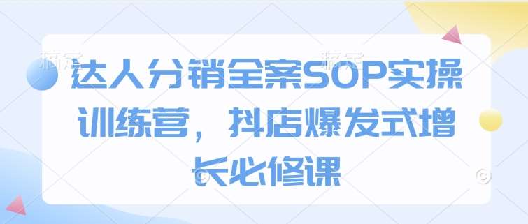 达人分销全案SOP实操训练营，抖店爆发式增长必修课汇创网-网创项目_汇创网_中创网_福缘网_冒泡网_资源整合平台汇创网