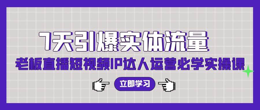 7天引爆实体流量，老板直播短视频IP达人运营必学实操课汇创网-网创项目_汇创网_中创网_福缘网_冒泡网_资源整合平台汇创网