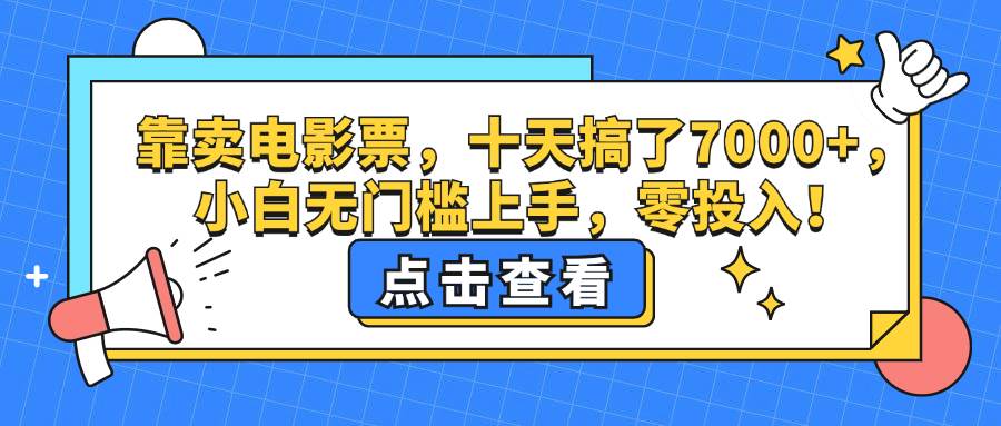 （12665期）靠卖电影票，十天搞了7000+，小白无门槛上手，零投入！汇创网-网创项目_汇创网_中创网_福缘网_冒泡网_资源整合平台汇创网