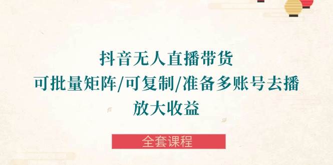 （10160期）抖音·无人直播带货 可批量矩阵/可复制/准备多账号去播/放大收益-全套课程汇创网-网创项目_汇创网_中创网_福缘网_冒泡网_资源整合平台汇创网