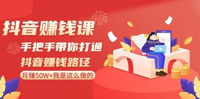 抖音赚钱课-手把手带你打通抖音赚钱路径：月赚50W+我是这么做的！网创项目_汇创网_中创网_福缘网_冒泡网_资源整合平台汇创网