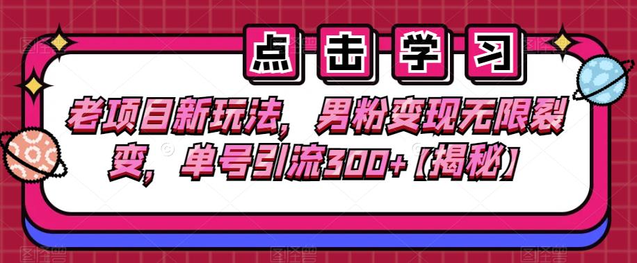 老项目新玩法，男粉变现无限裂变，单号引流300+【揭秘】汇创网-网创项目_汇创网_中创网_福缘网_冒泡网_资源整合平台汇创网