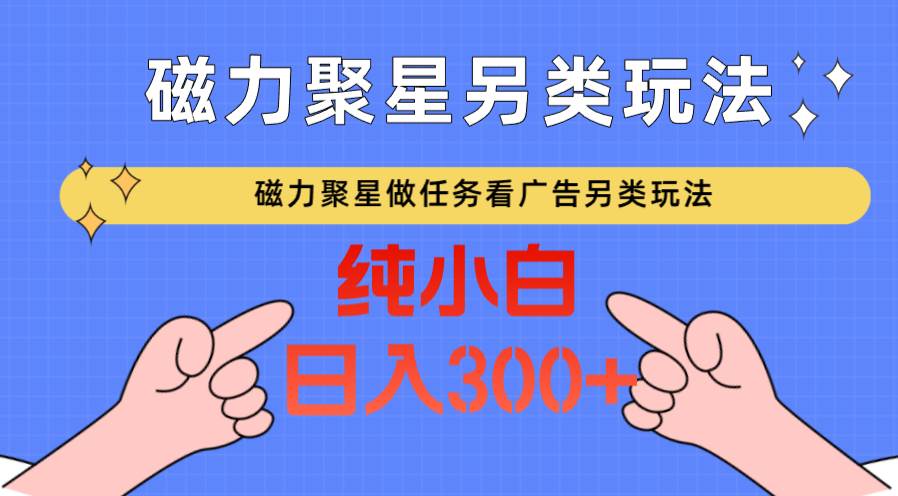 磁力聚星做任务看广告撸马扁，不靠流量另类玩法日入300+汇创网-网创项目_汇创网_中创网_福缘网_冒泡网_资源整合平台汇创网