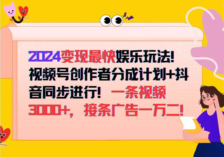（12648期）2024变现最快娱乐玩法！视频号创作者分成计划+抖音同步进行！一条视频3…汇创网-网创项目_汇创网_中创网_福缘网_冒泡网_资源整合平台汇创网