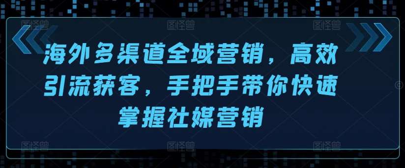 海外多渠道全域营销，高效引流获客，手把手带你快速掌握社媒营销汇创网-网创项目_汇创网_中创网_福缘网_冒泡网_资源整合平台汇创网
