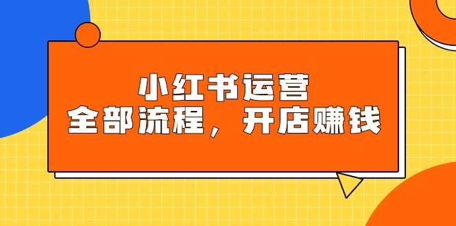 小红书运营全部流程，掌握小红书玩法规则，开店赚钱汇创网-网创项目_汇创网_中创网_福缘网_冒泡网_资源整合平台汇创网