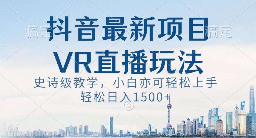 抖音最新VR直播玩法，史诗级教学，小白也可轻松上手轻松日入1500+【揭秘】汇创网-网创项目_汇创网_中创网_福缘网_冒泡网_资源整合平台汇创网