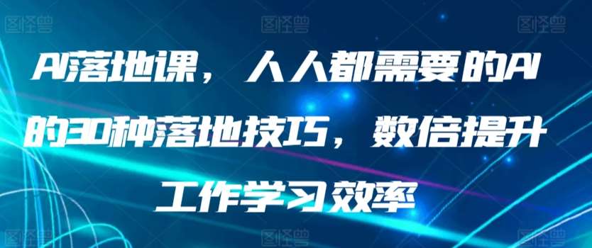 AI落地课，人人都需要的AI的30种落地技巧，数倍提升工作学习效率汇创网-网创项目_汇创网_中创网_福缘网_冒泡网_资源整合平台汇创网