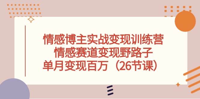 （10448期）情感博主实战变现训练营，情感赛道变现野路子，单月变现百万（26节课）汇创网-网创项目_汇创网_中创网_福缘网_冒泡网_资源整合平台汇创网
