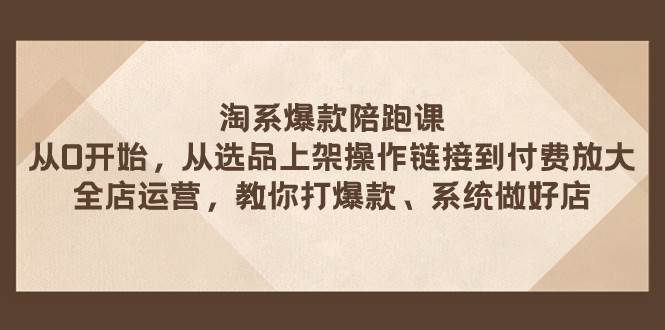 （7725期）淘系爆款陪跑课 从选品上架操作链接到付费放大 全店运营 打爆款 系统做好店汇创网-网创项目_汇创网_中创网_福缘网_冒泡网_网创项目平台汇创网