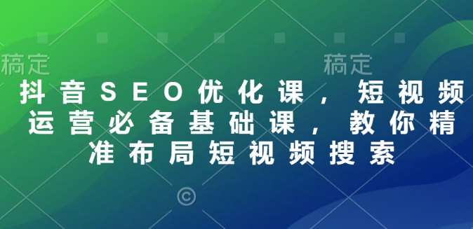 抖音SEO优化课，短视频运营必备基础课，教你精准布局短视频搜索汇创网-网创项目_汇创网_中创网_福缘网_冒泡网_资源整合平台汇创网