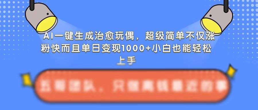 AI一键生成治愈玩偶，超级简单，不仅涨粉快而且单日变现1k汇创网-网创项目_汇创网_中创网_福缘网_冒泡网_资源整合平台汇创网