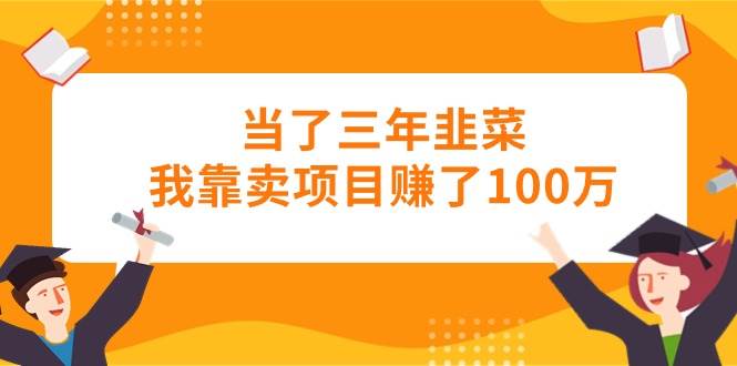 当了三年韭菜我靠卖项目赚了100万汇创网-网创项目_汇创网_中创网_福缘网_冒泡网_资源整合平台汇创网