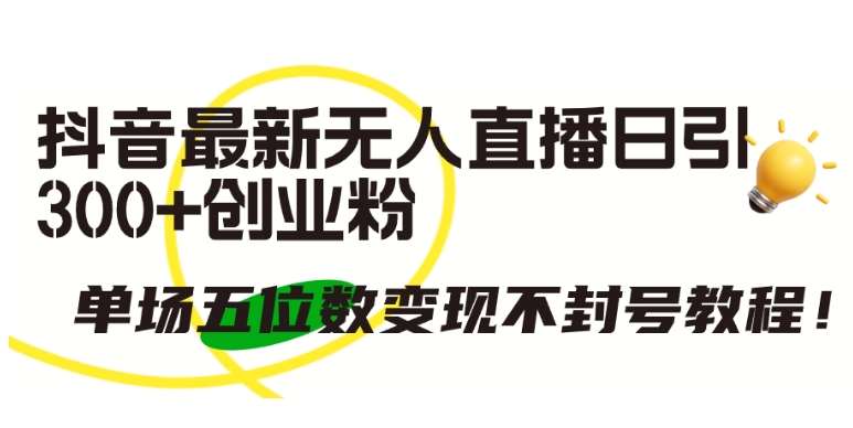 抖音最新无人直播日引300+创业粉，单场五位数变现不封号教程【揭秘】汇创网-网创项目_汇创网_中创网_福缘网_冒泡网_资源整合平台汇创网