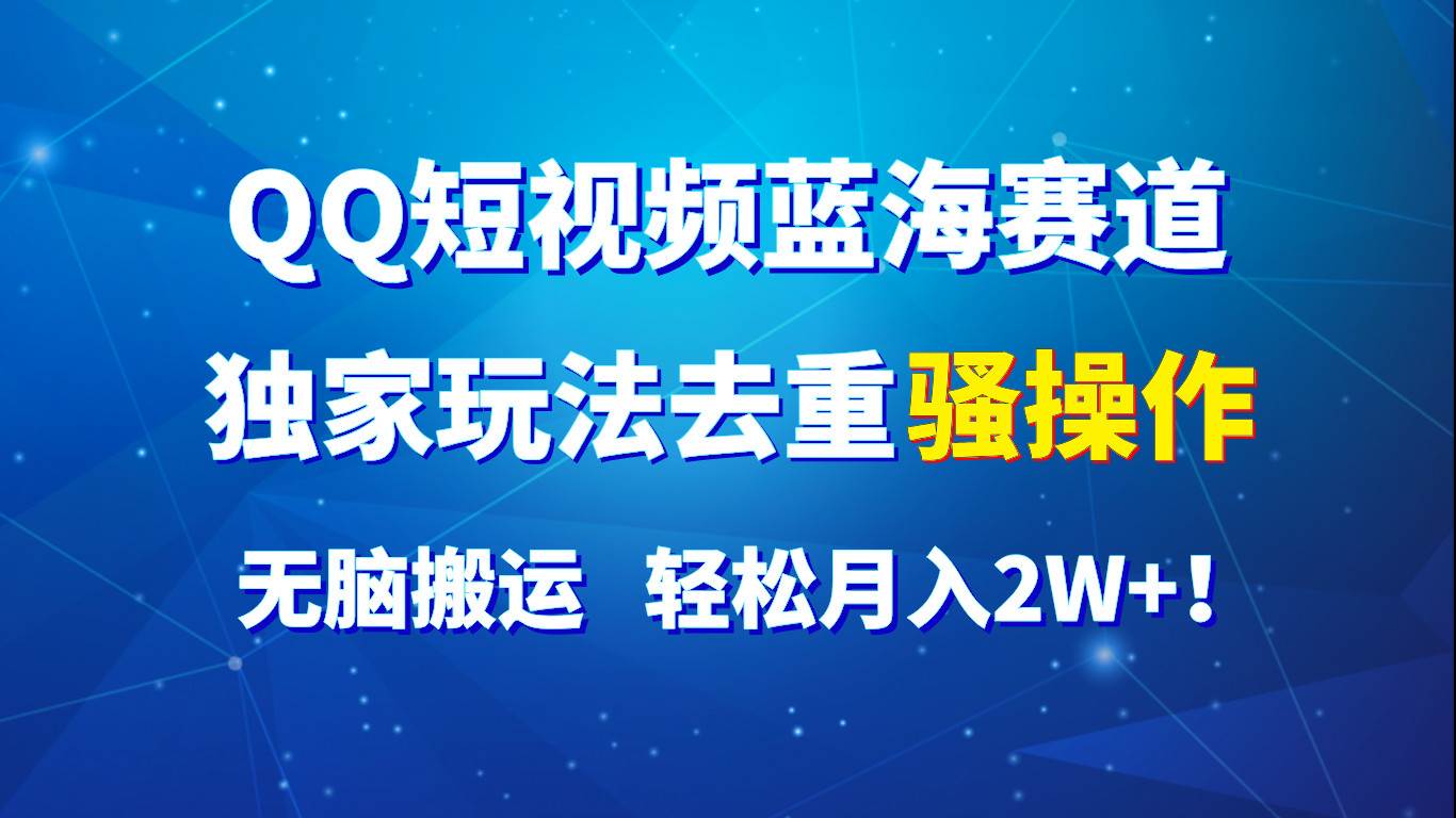 QQ短视频蓝海赛道，独家玩法去重骚操作，无脑搬运，轻松月入2W+！汇创网-网创项目_汇创网_中创网_福缘网_冒泡网_资源整合平台汇创网