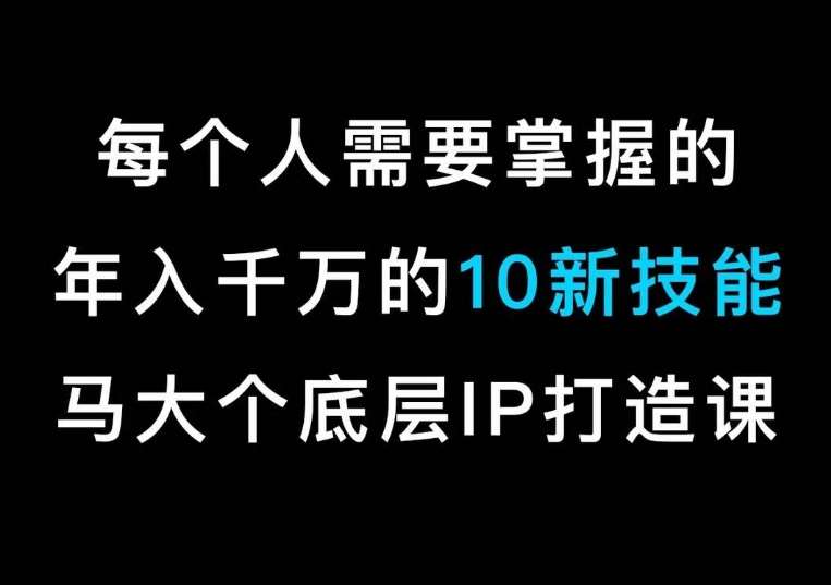 马大个的IP底层逻辑课，​每个人需要掌握的年入千万的10新技能，约会底层IP打造方法！汇创网-网创项目_汇创网_中创网_福缘网_冒泡网_资源整合平台汇创网