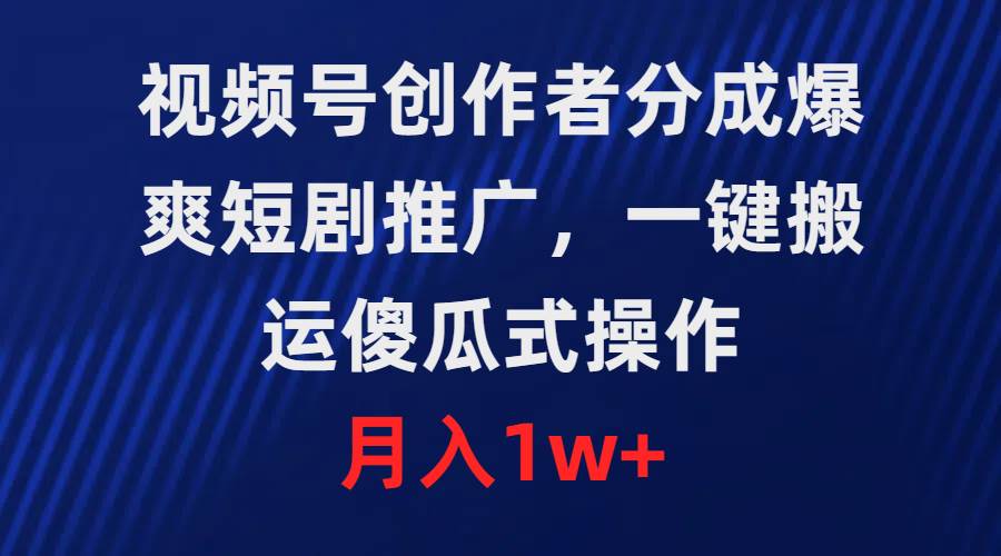 视频号创作者分成，爆爽短剧推广，一键搬运，傻瓜式操作，月入1w+网创项目_汇创网_中创网_福缘网_冒泡网_资源整合平台汇创网