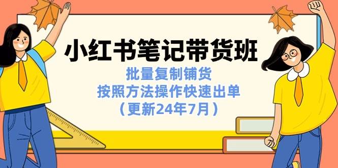 （11529期）小红书笔记-带货班：批量复制铺货，按照方法操作快速出单（更新24年7月）汇创网-网创项目_汇创网_中创网_福缘网_冒泡网_资源整合平台汇创网