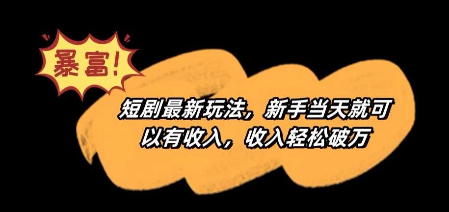 短剧最新玩法，新手当天就可以有收入，收入轻松破万【揭秘】汇创网-网创项目_汇创网_中创网_福缘网_冒泡网_资源整合平台汇创网