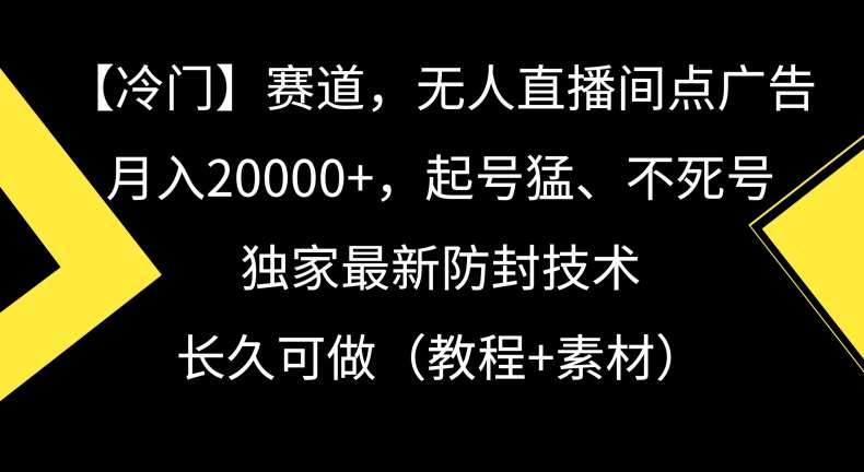 冷门赛道，无人直播间点广告，月入20000+，起号猛、不死号，独家最新防封技术【揭秘】汇创网-网创项目_汇创网_中创网_福缘网_冒泡网_资源整合平台汇创网