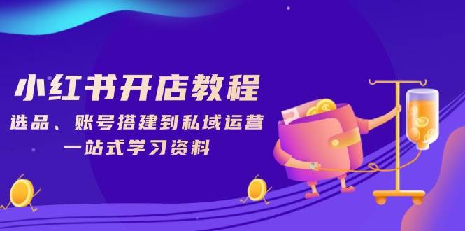 （13960期）小红书开店教程，选品、账号搭建到私域运营，一站式学习资料汇创网-网创项目_汇创网_中创网_福缘网_冒泡网_资源整合平台汇创网