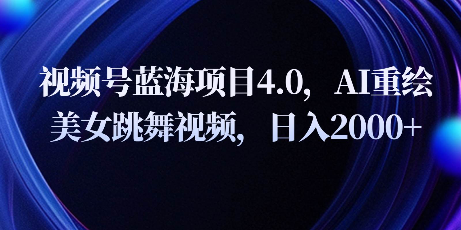 视频号蓝海项目4.0和拓展玩法，AI重绘美女跳舞视频，日入2000+汇创网-网创项目_汇创网_中创网_福缘网_冒泡网_资源整合平台汇创网