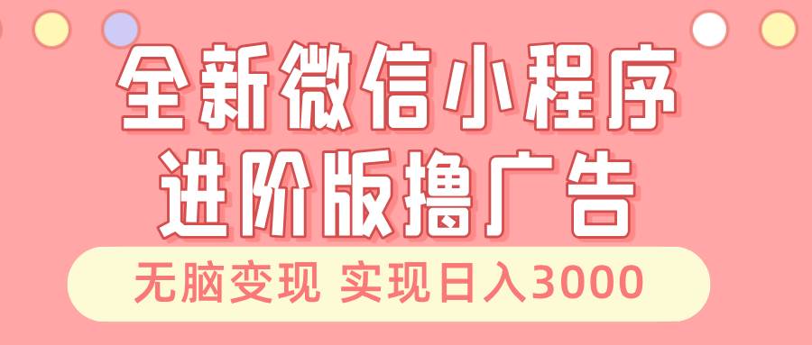（13197期）全新微信小程序进阶版撸广告 无脑变现睡后也有收入 日入3000＋汇创网-网创项目_汇创网_中创网_福缘网_冒泡网_资源整合平台汇创网