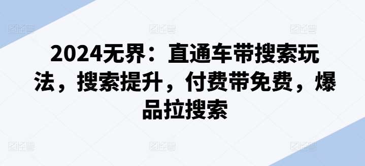 2024无界：直通车带搜索玩法，搜索提升，付费带免费，爆品拉搜索汇创网-网创项目_汇创网_中创网_福缘网_冒泡网_资源整合平台汇创网