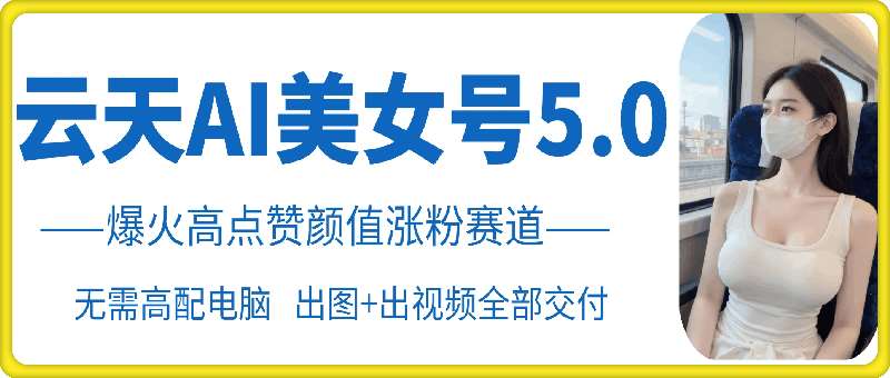 云天AI美女号5.0，爆火高点赞颜值涨粉赛道汇创网-网创项目_汇创网_中创网_福缘网_冒泡网_资源整合平台汇创网