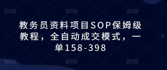 教务员资料项目SOP保姆级教程，全自动成交模式，一单158-398汇创网-网创项目_汇创网_中创网_福缘网_冒泡网_资源整合平台汇创网