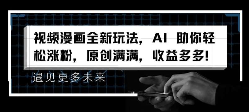 视频漫画全新玩法，AI 助你轻松涨粉，原创满满，收益多多【揭秘】汇创网-网创项目_汇创网_中创网_福缘网_冒泡网_网创项目平台汇创网