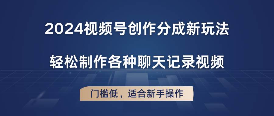 2024视频号创作分成新玩法，轻松制作各种聊天记录视频，门槛低，适合新手操作汇创网-网创项目_汇创网_中创网_福缘网_冒泡网_资源整合平台汇创网