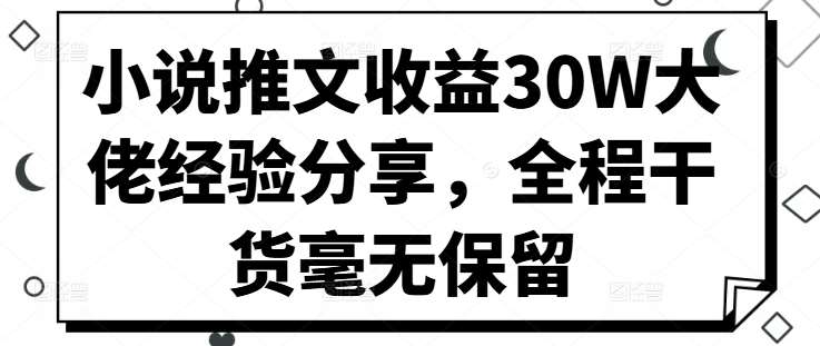 小说推文收益30W大佬经验分享，全程干货毫无保留汇创网-网创项目_汇创网_中创网_福缘网_冒泡网_资源整合平台汇创网